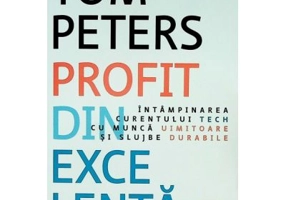 Profit din excelenta. Intampinarea curentului tech cu munca uimitoare si slujbe durabile - Tom Peters