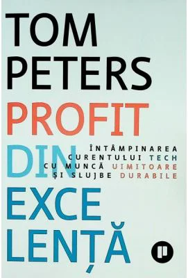 Profit din excelenta. Intampinarea curentului tech cu munca uimitoare si slujbe durabile - Tom Peters