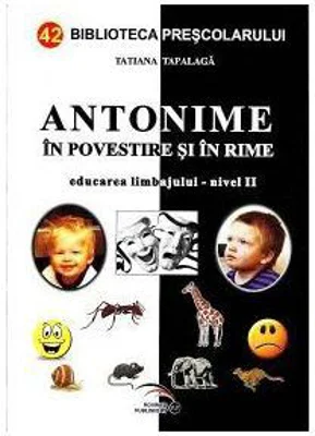 Antonime in povestiri si in rime Educarea limbajului-nivel 2 - Tatiana Tapalaga