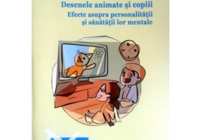 Desenele animate si copiii. Efecte asupra personalitatii si sanatatii lor mentale - Claudiu Lulciuc
