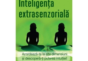 Inteligenta extrasenzoriala. Acordeaza-te la alte dimensiuni si descopera-ti puterea intuitiei!