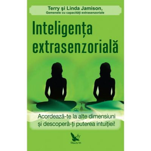 Inteligenta extrasenzoriala. Acordeaza-te la alte dimensiuni si descopera-ti puterea intuitiei!
