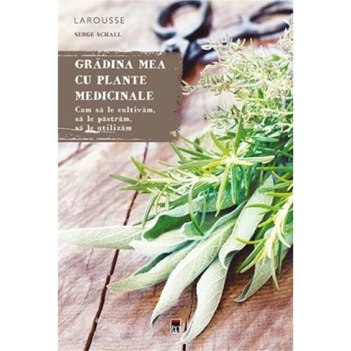Gradina mea cu plante medicinale. Larousse - Serge Schall