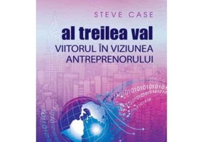 Al treilea val. Viitorul in viziunea antreprenorului - Steve Case