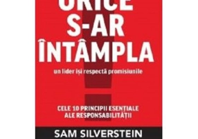 Orice s-ar intampla, un lider isi respecta promisiunile. Cele 10 principii esentiale ale responsabilitatii - Sam Silverstein