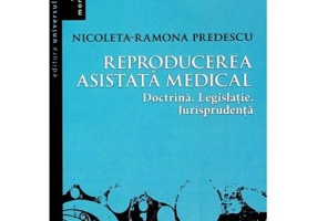Reproducerea asistata medical: doctrina, legislatie, jurisprudenta - Nicoleta Ramona Predescu
