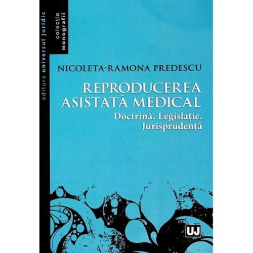 Reproducerea asistata medical: doctrina, legislatie, jurisprudenta - Nicoleta Ramona Predescu