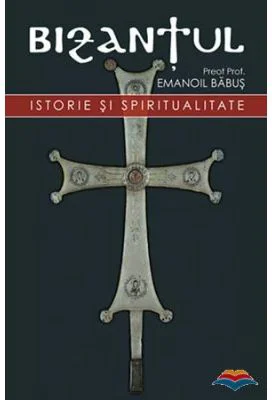 Bizantul, istorie si spiritualitate. Editia a doua - pr. dr. Emanoil Babus