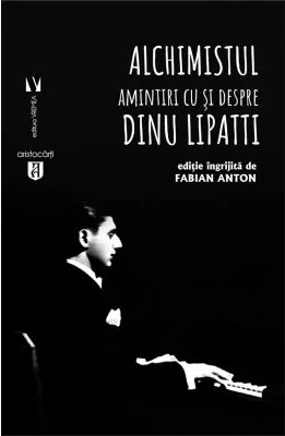 Alchimistul. Amintiri cu si despre Dinu Lipatti - Fabian Anton