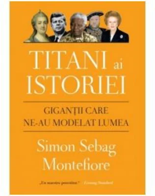 Titani ai istoriei. Gigantii care ne-au modelat lumea - Simon Sebag Montefiore