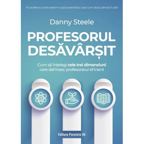 Profesorul desavarsit. Cum sa intelegi cele trei dimensiuni care definesc profesoratul eficient - Danny Steele