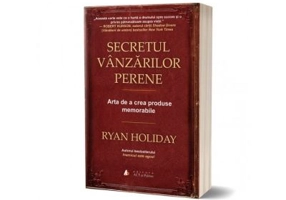 Secretul vanzarilor perene. Arta de a crea produse memorabile - Ryan Holiday