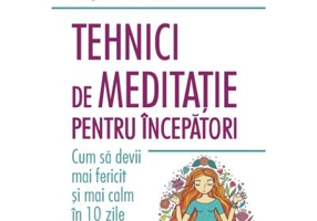 Tehnici de meditatie pentru incepatori. Cum sa devii mai fericit si mai calm in 10 zile - Benjamin W. Decker