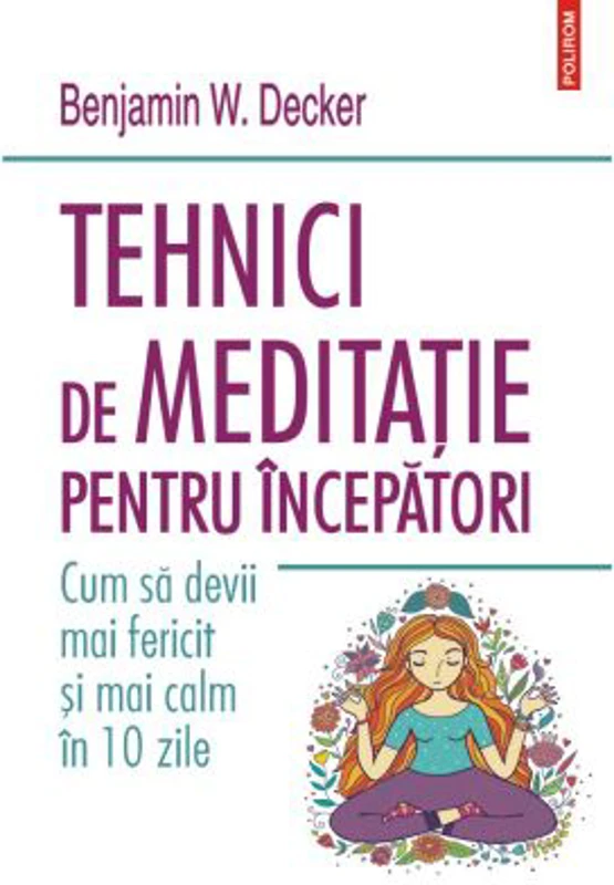 Tehnici de meditatie pentru incepatori. Cum sa devii mai fericit si mai calm in 10 zile - Benjamin W. Decker