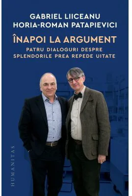 Inapoi la argument. Patru dialoguri despre splendorile prea repede uitate - Gabriel Liiceanu, Horia-Roman Patapievici