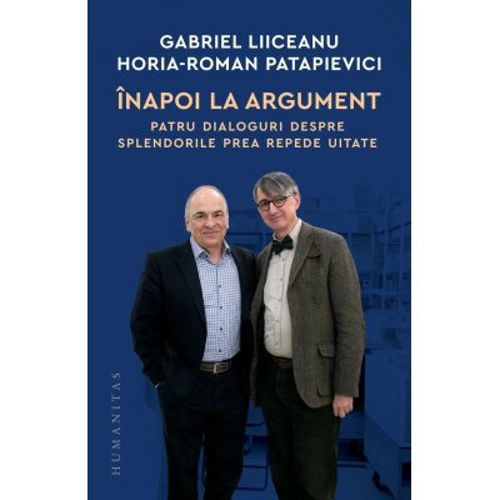 Inapoi la argument. Patru dialoguri despre splendorile prea repede uitate - Gabriel Liiceanu, Horia-Roman Patapievici
