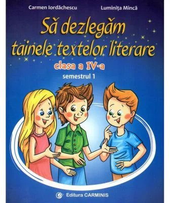 Sa dezlegam tainele textelor literare. Clasa a 4-a. Semestrul 1 AL - Carmen Iordachescu