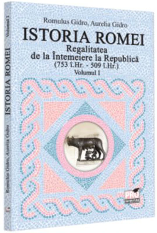 Istoria Romei. Regalitatea de la Intemeiere la Republica (753 i. Hr. - 509 i. Hr.). Volumul 1 - Romulus Gidro