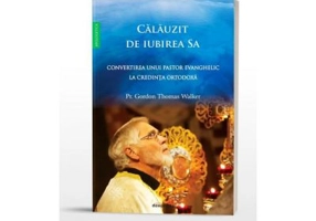 Calauzit de iubirea Sa. Convertirea unui pastor evanghelic la Ortodoxie - Parintele Gordon Walker