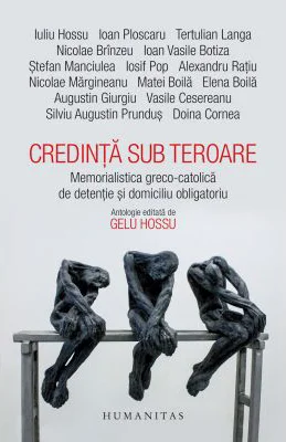 Credinta sub teroare. Memorialistica greco-catolica de detentie si domiciliu obligatoriu - Gelu Hossu (editor)