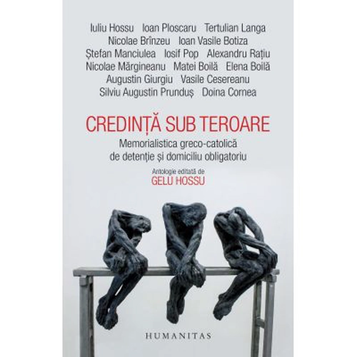 Credinta sub teroare. Memorialistica greco-catolica de detentie si domiciliu obligatoriu - Gelu Hossu (editor)