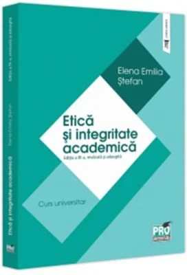 Etica si integritate academica. Editia a 3-a, revazuta si adaugita. Curs universitar - Elena Emilia Stefan