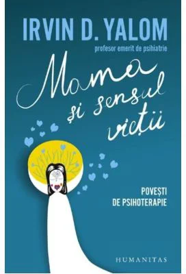 Mama si Sensul Vietii. Povesti de psihoterapie - Irvin D. Yalom