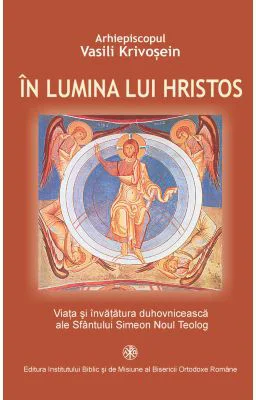 In lumina lui Hristos. Viata si invatatura duhovniceasca ale Sfantului Simeon Noul Teolog - Ahiep. Vasili Krivosein