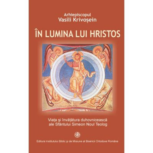 In lumina lui Hristos. Viata si invatatura duhovniceasca ale Sfantului Simeon Noul Teolog - Ahiep. Vasili Krivosein