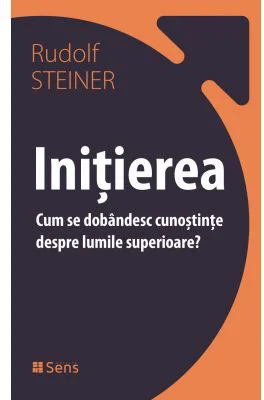 Initierea. Cum se dobandesc cunostinte despre lumile superioare - Rudolf Steiner