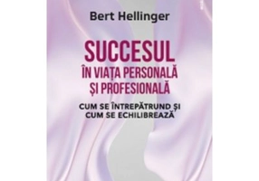 Succesul in viata personala si profesionala. Cum se intrepatrund si cum se echilibreaza - Bert Hellinger