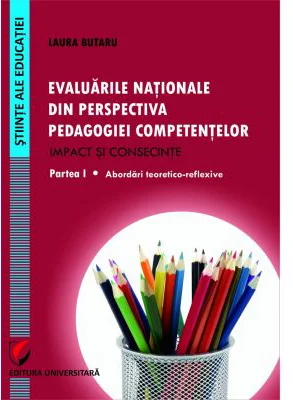 Evaluarile nationale din perspectiva pedagogiei competentelor Impact si consecinte. Partea I Abordari teoretico-reflexive - Laura Butaru