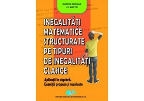 Inegalitati matematice structurate pe tipuri de inegalitati clasice - Marius Dragan, I. V. Maftei