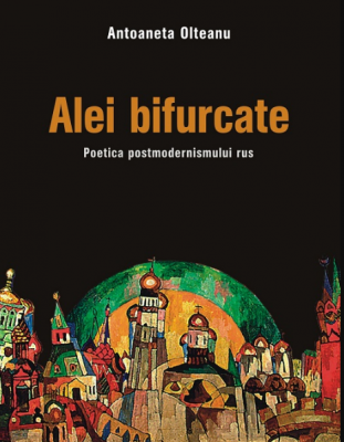 Alei bifurcate. Poetica postmodernismului rus - Antoaneta Olteanu