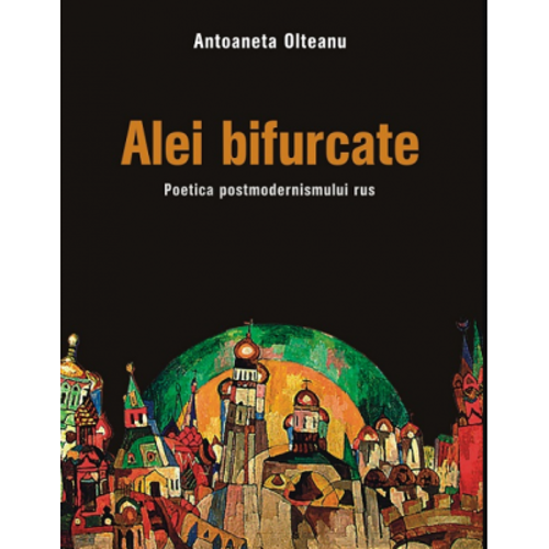 Alei bifurcate. Poetica postmodernismului rus - Antoaneta Olteanu