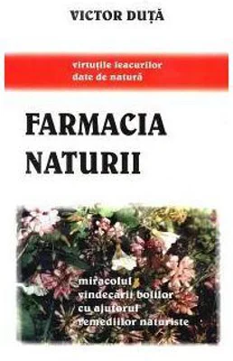 Farmacia naturii. Miracolul vindecarii bolilor cu ajutorul remediilor naturiste - Victor Duta
