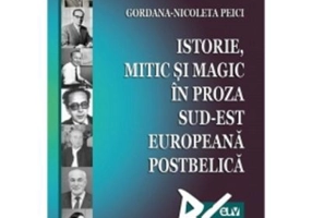 Istorie, mitic si magic in proza sud-est europeana postbelica - Gordana-Nicoleta Peici