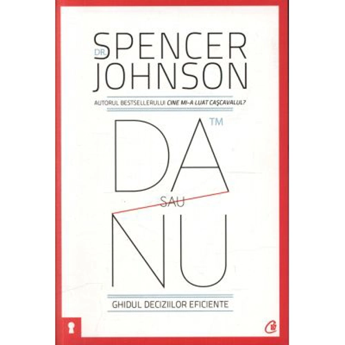 Da sau nu. Ghidul deciziilor eficiente. Editia a III-a revizuita - Spencer Johnson