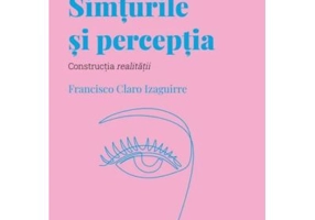 Volumul 34. Descopera Psihologia. Simturile si perceptia. Constructia realitatii