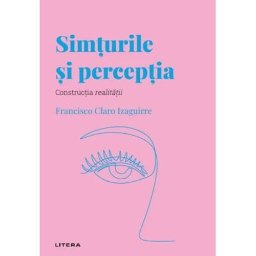Volumul 34. Descopera Psihologia. Simturile si perceptia. Constructia realitatii