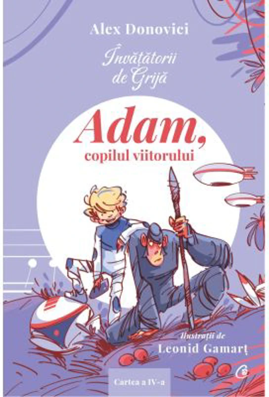 Invatatorii de Grija. Adam, copilul viitorului. Cartea a 4-a - Alex Donovici