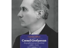Cornel Grofsorean. Biografia unei personalitati (1881-1949) - Carmen Albert