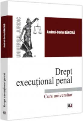 Drept executional penal. Curs universitar - Andrei-Dorin Bancila