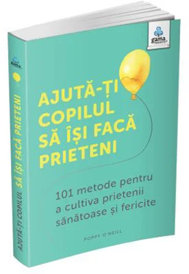 Ajuta-ti copilul sa isi faca prieteni. 101 metode de a cultiva prietenii sanatoase si fericite - Caroline Roope