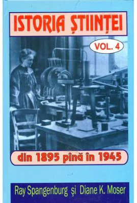 Istoria stiintei vol. 4. Din 1895 pana in 1945 - Ryan Spangeburg, Diane K. Moser
