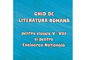 Ghid de literatura romana pentru clasele 5 - 8 si pentru Evaluarea Nationala - Mihaela-Elena Patrascu