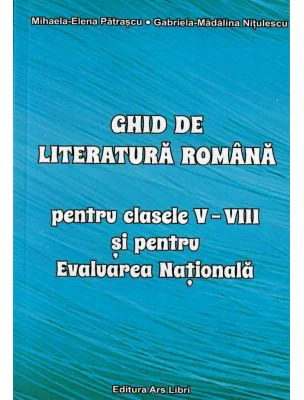 Ghid de literatura romana pentru clasele 5 - 8 si pentru Evaluarea Nationala - Mihaela-Elena Patrascu