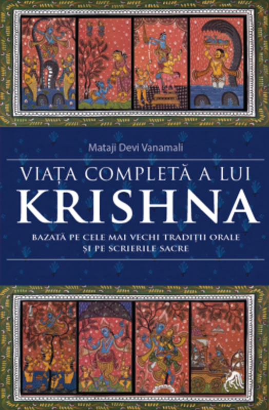 Viata completa a lui Krishna. Bazata pe cele mai vechi traditii orale si pe scrierile sacre - Mataji Devi Vanamali
