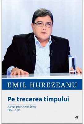 Pe trecerea timpului. Jurnal politic romanesc 1996-2015 - Emil Hurezeanu