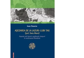 Asezarea de la Lazuri-Lubi Tag (Judetul Satu Mare). Aspecte ale locuirii medievale timpurii in nord-vestul Romaniei - Ioan Stanciu